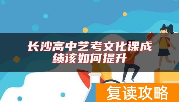 长沙高中艺考文化课成绩该如何提升