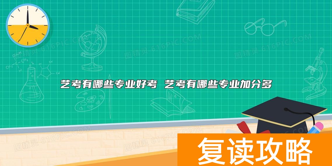 艺考有哪些专业好考 艺考有哪些专业加分多