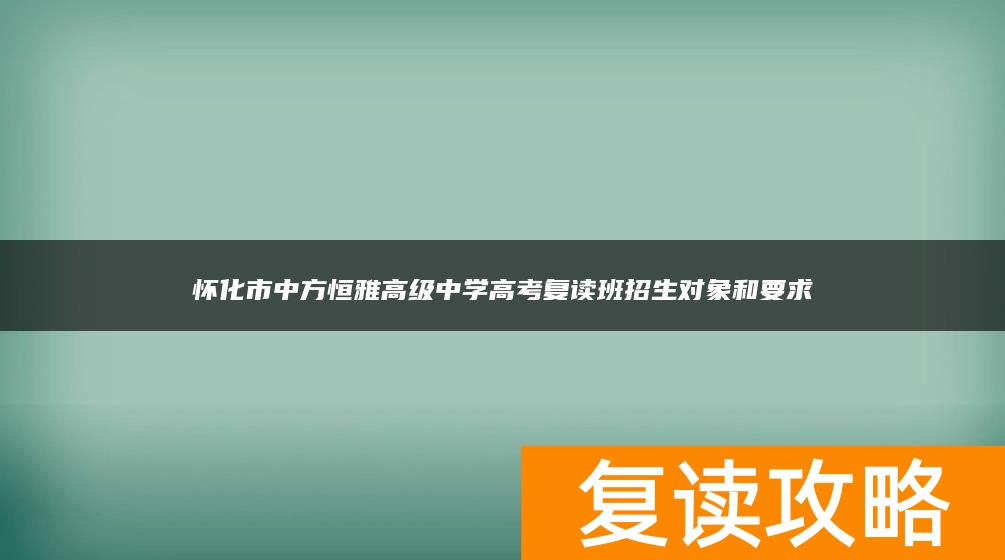 怀化市中方恒雅高级中学高考复读班招生对象和要求