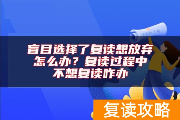 盲目选择了复读想放弃怎么办？复读过程中不想复读咋办