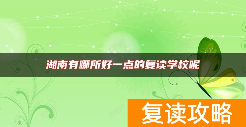 湖南有哪所好一点的复读学校呢