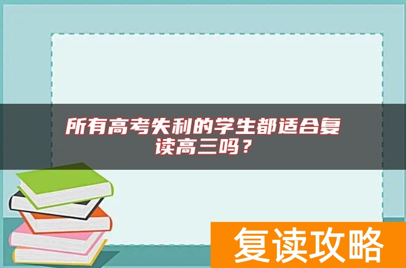 所有高考失利的学生都适合复读高三吗？