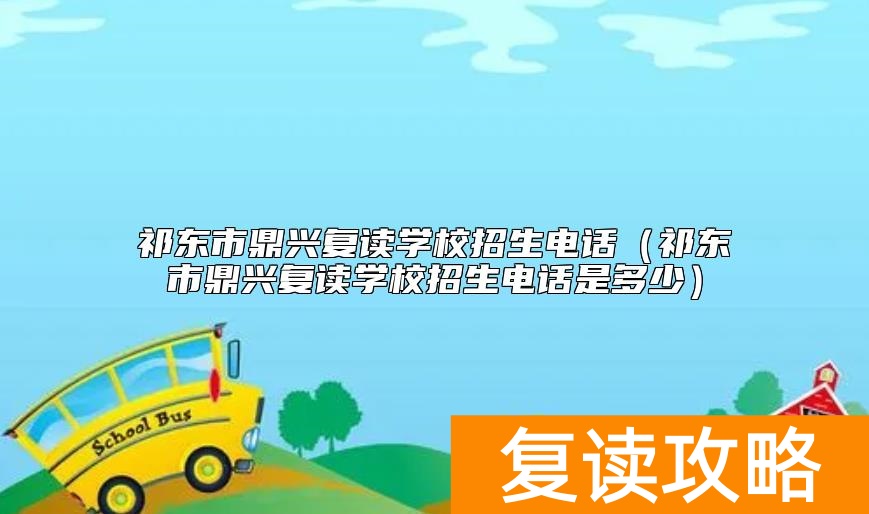 祁东市鼎兴复读学校招生电话（祁东市鼎兴复读学校招生电话是多少）
