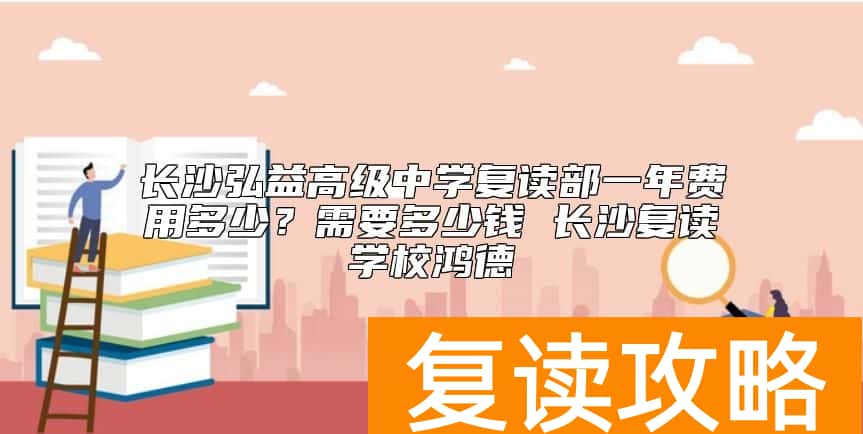 长沙弘益高级中学复读部一年费用多少？弘益复读学费标准