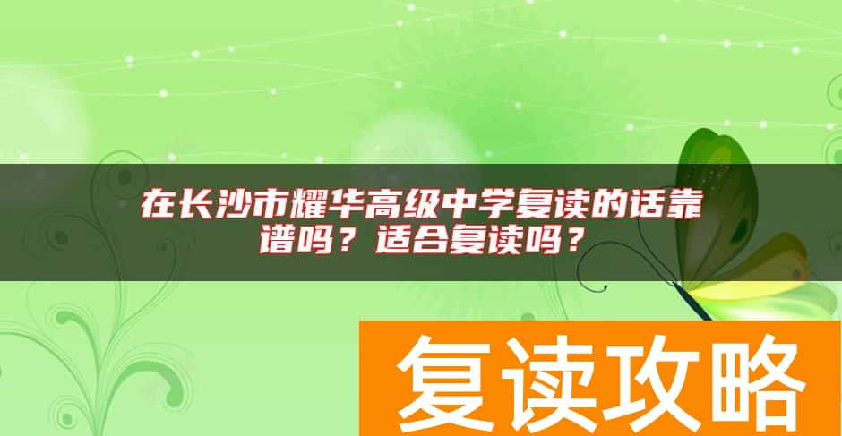 在长沙市耀华高级中学复读的话靠谱吗？适合复读吗？