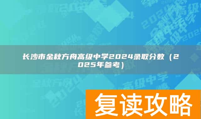 长沙市金秋方舟高级中学2024录取分数（2025年参考）