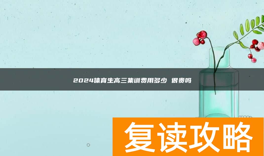 2024体育生高三集训费用多少 很贵吗